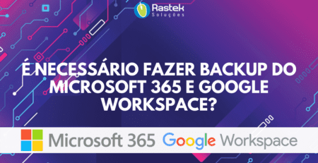 É necessário fazer backup do Microsoft 365 e Google Workspace Rastek Soluções