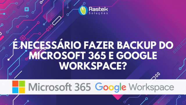 É necessário fazer backup do Microsoft 365 e Google Workspace Rastek Soluções